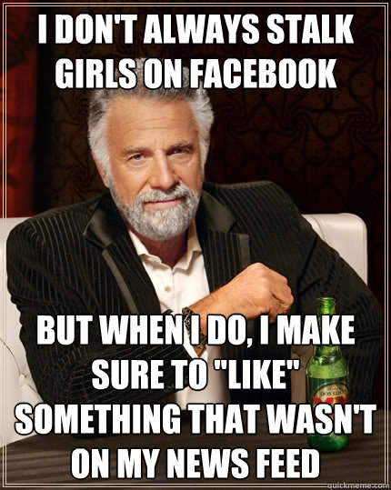 I don't always stalk girls on facebook But when I do, I make sure to 