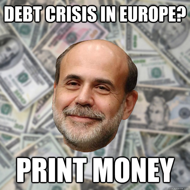 debt crisis in europe? print money   Ben Bernanke