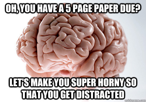 oh, you have a 5 page paper due? Let's make you super horny so that you get distracted  Scumbag Brain