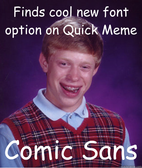 Finds cool new font option on Quick Meme Comic Sans - Finds cool new font option on Quick Meme Comic Sans  Bad Luck Brian