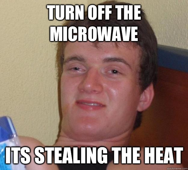 Turn off the microwave Its stealing the heat  10 Guy