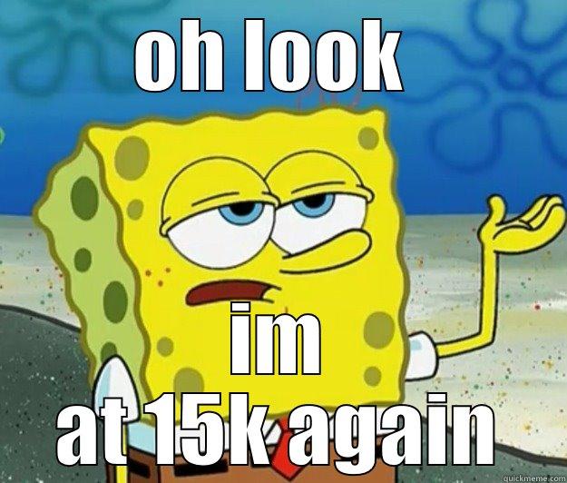 OH LOOK  IM AT 15K AGAIN Tough Spongebob