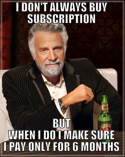 I DON'T ALWAYS BUY SUBSCRIPTION BUT WHEN I DO I MAKE SURE I PAY ONLY FOR 6 MONTHS The Most Interesting Man In The World