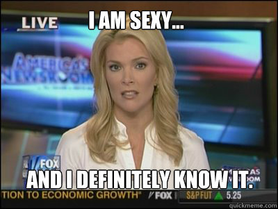 I am sexy... And I DEFinitely know it. - I am sexy... And I DEFinitely know it.  Megyn Kelly