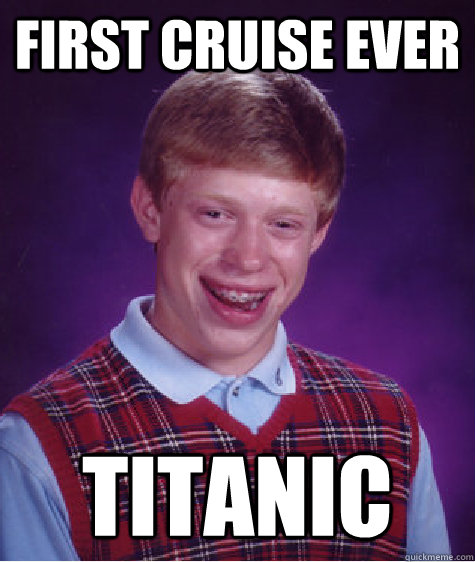 First cruise ever Titanic  Bad Luck Brian