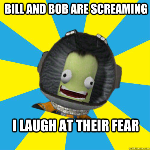 BILL AND BOB ARE SCREAMING I LAUGH AT THEIR FEAR  Jebediah Kerman - Thrill Master