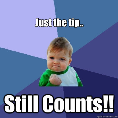 Just the tip.. Still Counts!!  Success Kid