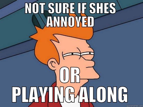 NOT SURE IF SHES ANNOYED OR PLAYING ALONG Futurama Fry