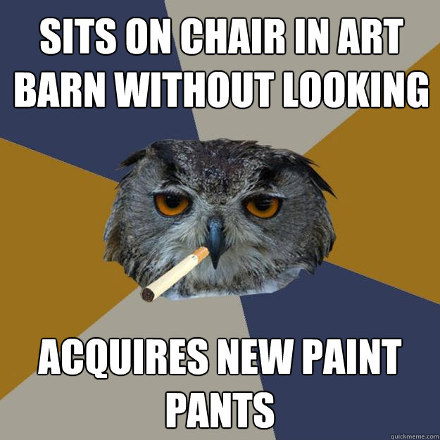 Sits on chair in Art Barn without looking Acquires new paint pants  Art Student Owl