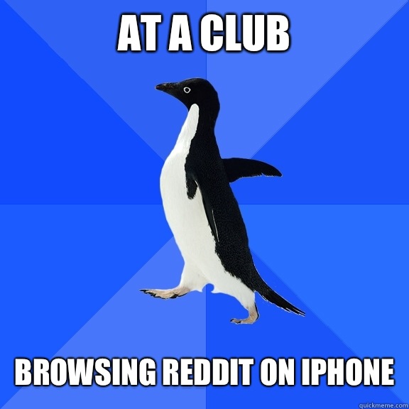 At a club 
  Browsing reddit on iPhone   Socially Awkward Penguin