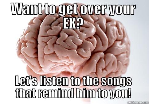 Over and over again :D - WANT TO GET OVER YOUR EX? LET'S LISTEN TO THE SONGS THAT REMIND HIM TO YOU! Scumbag Brain