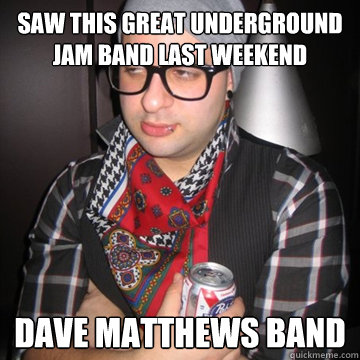 Saw this great underground jam band last weekend Dave Matthews Band  Oblivious Hipster