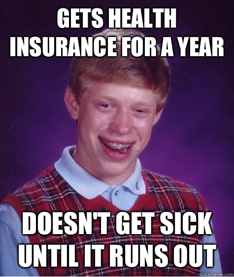 Gets health insurance for a year Doesn't get sick until it runs out  Bad Luck Brian