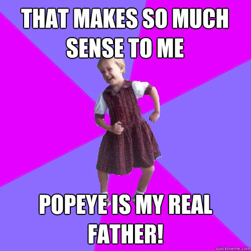 That Makes So Much Sense To Me Popeye is my real father!  Socially awesome kindergartener