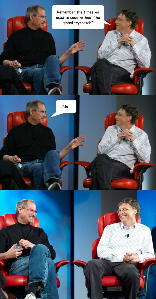 Remember the times we used to code without the global try/catch? No..  Steve Jobs vs Bill Gates