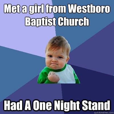 Met a girl from Westboro Baptist Church
 Had A One Night Stand - Met a girl from Westboro Baptist Church
 Had A One Night Stand  Success Kid