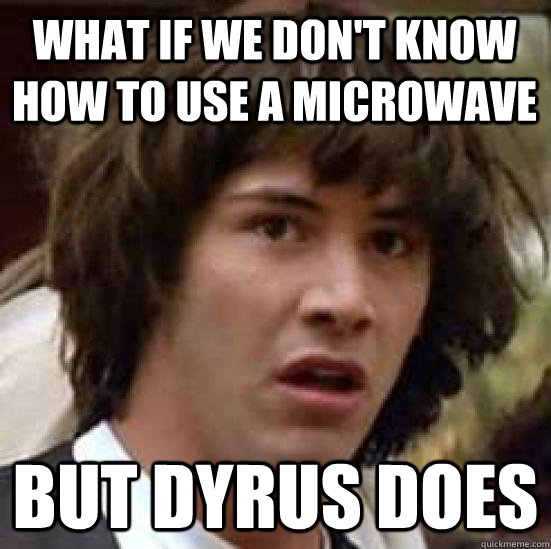 What if we don't know how to use a microwave but Dyrus does  conspiracy keanu