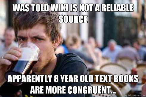 Was told Wiki is not a reliable source Apparently 8 year old text books are more congruent...  Lazy College Senior