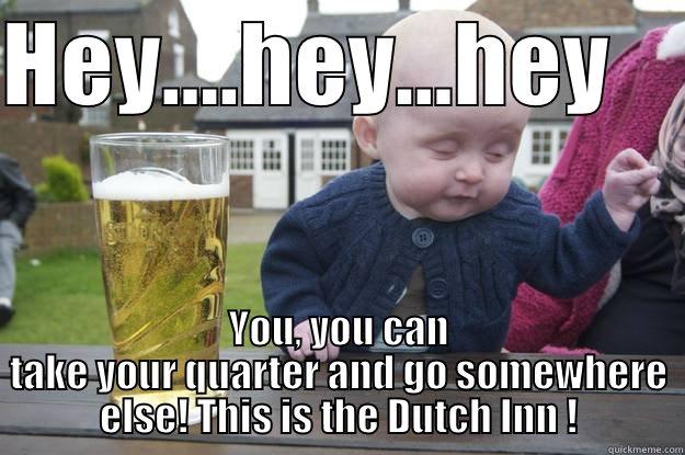 HEY....HEY...HEY     YOU, YOU CAN TAKE YOUR QUARTER AND GO SOMEWHERE ELSE! THIS IS THE DUTCH INN ! drunk baby