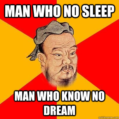 Man who no sleep man who know no dream  Confucius says