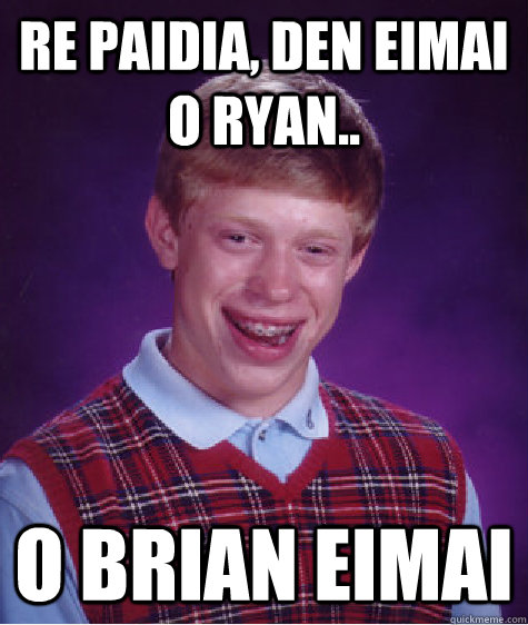 Re paidia, den eimai o Ryan.. O BRIAN EIMAI  Bad Luck Brian