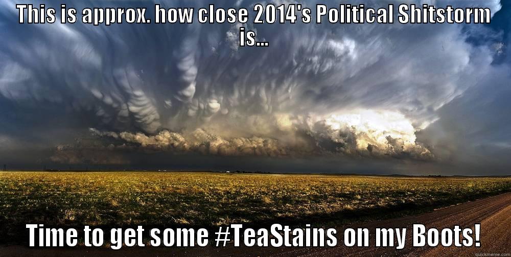 political shitstorm ahead - THIS IS APPROX. HOW CLOSE 2014'S POLITICAL SHITSTORM IS... TIME TO GET SOME #TEASTAINS ON MY BOOTS! Misc