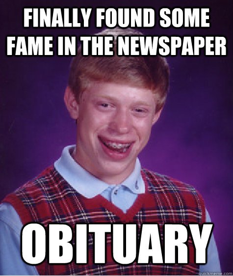 Finally found some fame in the newspaper obituary  Bad Luck Brian