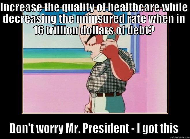 INCREASE THE QUALITY OF HEALTHCARE WHILE DECREASING THE UNINSURED RATE WHEN IN 16 TRILLION DOLLARS OF DEBT? DON'T WORRY MR. PRESIDENT - I GOT THIS Misc