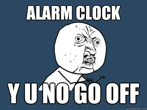 Alarm clock y u no go off  - Alarm clock y u no go off   Y U No