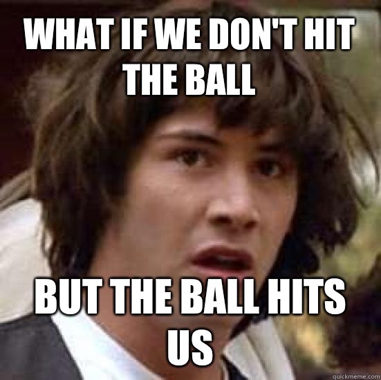 what if we don't hit the ball But the ball hits us  conspiracy keanu