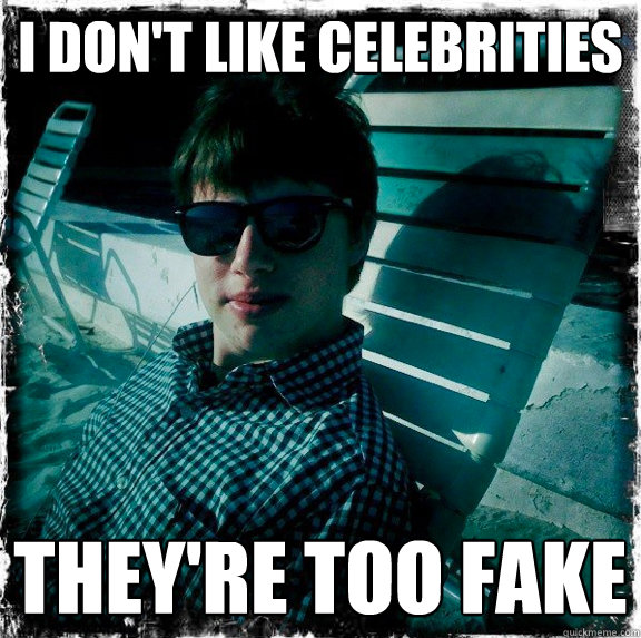 I don't like celebrities they're too fake  Wannabe Hipster Benton