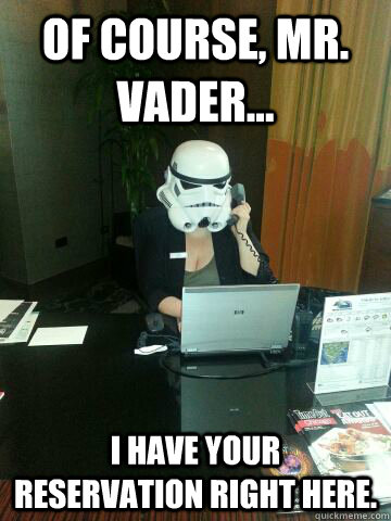 Of course, Mr. Vader... I have your reservation right here.  Death Star Concierge