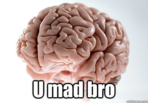  U mad bro   Scumbag Brain