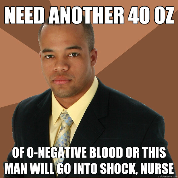 need another 40 oz  of 0-negative blood or this man will go into shock, nurse - need another 40 oz  of 0-negative blood or this man will go into shock, nurse  Successful Black Man