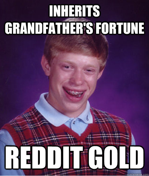 Inherits grandfather's fortune Reddit gold  Bad Luck Brian