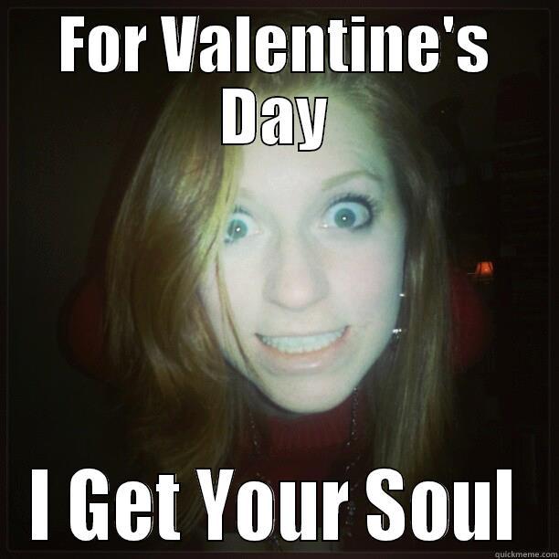 FOR VALENTINE'S DAY I GET YOUR SOUL Misc