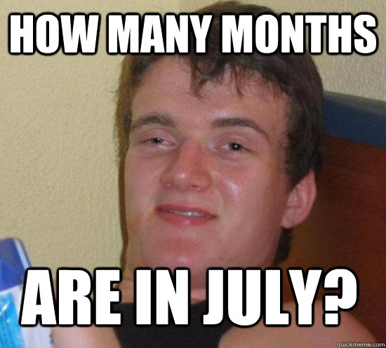 how many months are in july?  10 Guy