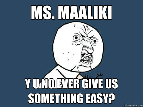 Ms. maaliki y u no ever give us something easy? - Ms. maaliki y u no ever give us something easy?  Y U No