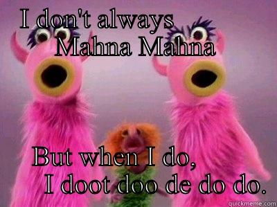 Mahna Mahna - I DON'T ALWAYS            MAHNA MAHNA BUT WHEN I DO,             I DOOT DOO DE DO DO. Misc