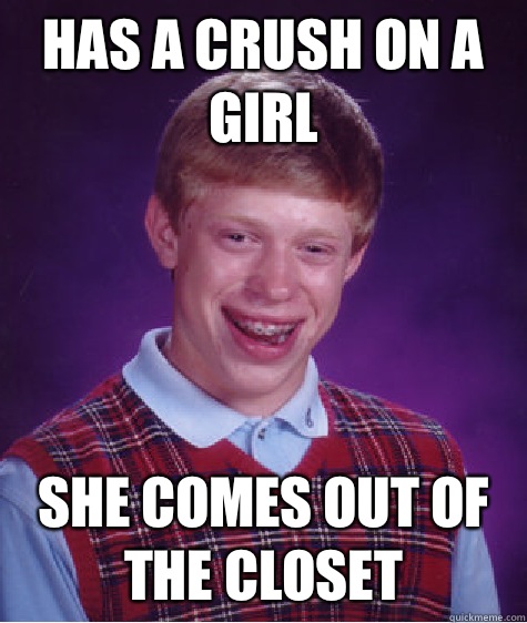 Has a Crush on a girl She comes out of the closet  Bad Luck Brian