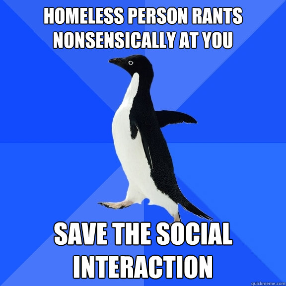 Homeless person rants nonsensically at you Save the social interaction  Socially Awkward Penguin