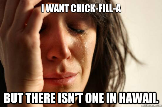 I want Chick-Fill-A But there isn't one in Hawaii.  First World Problems