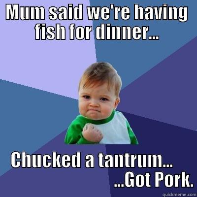 Carry on Like a Pork Chop - MUM SAID WE'RE HAVING FISH FOR DINNER... CHUCKED A TANTRUM...                                     ...GOT PORK. Success Kid