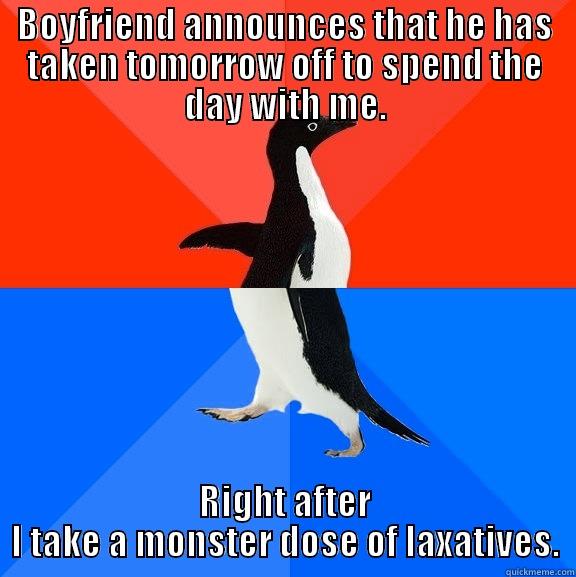 BOYFRIEND ANNOUNCES THAT HE HAS TAKEN TOMORROW OFF TO SPEND THE DAY WITH ME. RIGHT AFTER I TAKE A MONSTER DOSE OF LAXATIVES. Socially Awesome Awkward Penguin