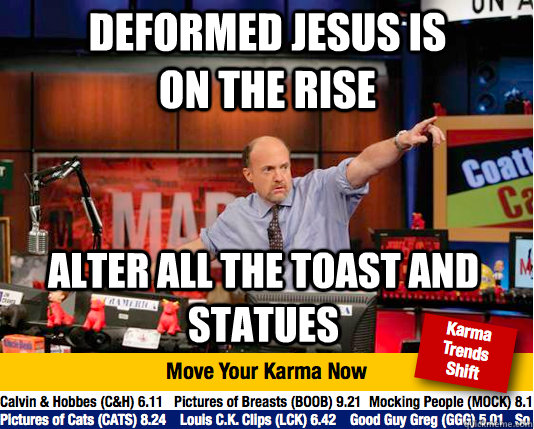 Deformed jesus is on the rise alter all the toast and statues - Deformed jesus is on the rise alter all the toast and statues  Mad Karma with Jim Cramer