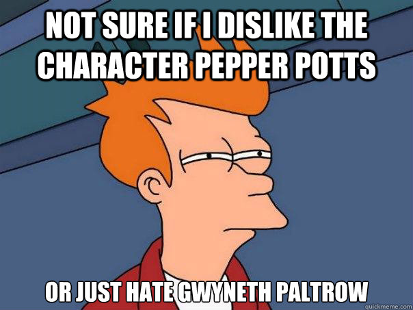 not sure if i dislike the character pepper potts or just hate Gwyneth Paltrow  Futurama Fry