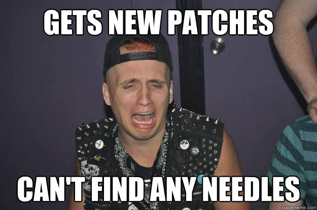 Gets new patches Can't Find any needles  Punk Rock Problems