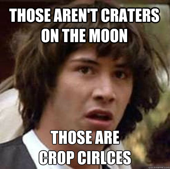 Those aren't craters on the moon Those are
crop cirlces - Those aren't craters on the moon Those are
crop cirlces  conspiracy keanu