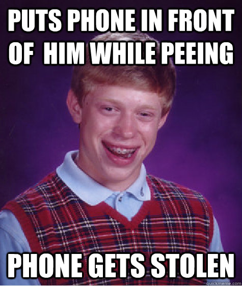 puts phone in front of  him while peeing Phone gets stolen  Bad Luck Brian