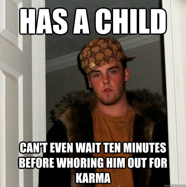 has a child can't even wait ten minutes before whoring him out for karma  